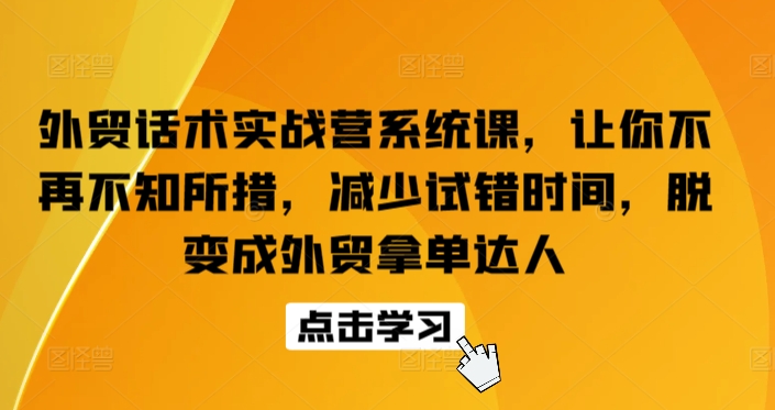 外贸话术实战营系统课，让你不再不知所措，减少试错时间，脱变成外贸拿单达人-喃哩哩