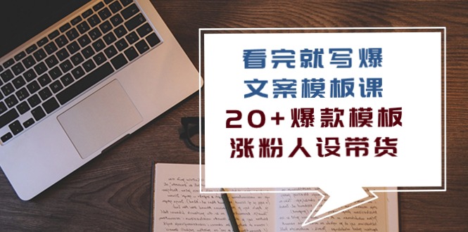 （10231期）看完 就写爆的文案模板课，20+爆款模板  涨粉人设带货（11节课）-喃哩哩