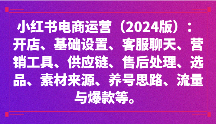 小红书电商运营（2024版）：开店、设置、供应链、选品、素材、养号、流量与爆款等-喃哩哩