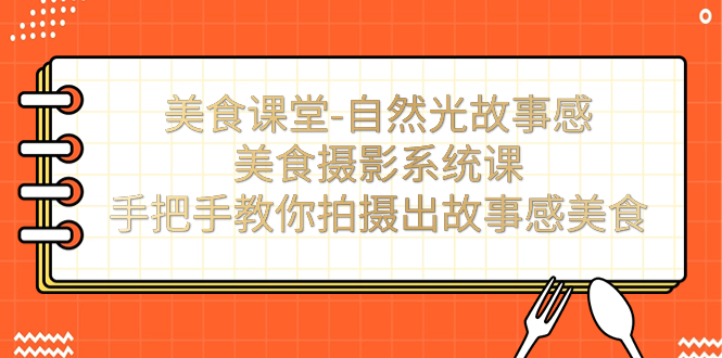 美食课堂-自然光故事感美食摄影系统课：手把手教你拍摄出故事感美食！-喃哩哩