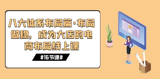 八大体系布局篇·布局做稳，成为大店的电商布局线上课（16节课）-喃哩哩
