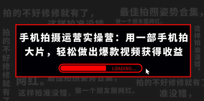 手机拍摄-运营实操营：用一部手机拍大片，轻松做出爆款视频获得收益 (38节) -喃哩哩