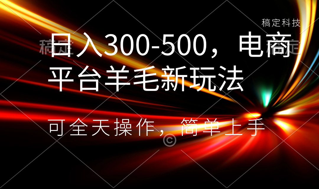 日入300-500，电商平台羊毛新玩法，可全天操作，简单上手-喃哩哩