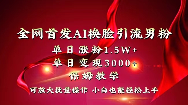 全网独创首发AI换脸引流男粉单日涨粉1.5W+变现3000+小白也能上手快速拿结果-喃哩哩