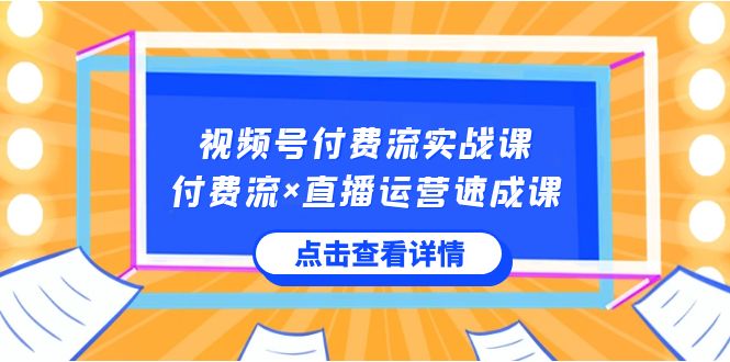 视频号付费流实战课，付费流×直播运营速成课，让你快速掌握视频号核心运..-喃哩哩