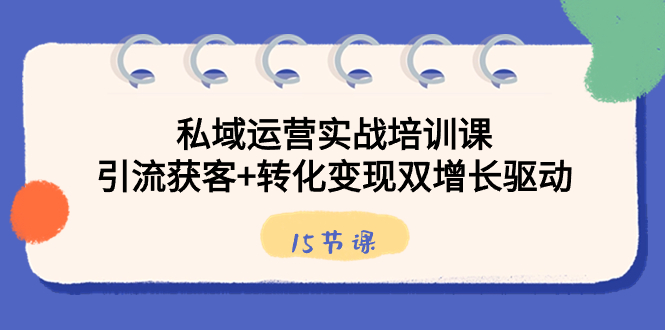 私域运营实战培训课，引流获客+转化变现双增长驱动（15节课）-喃哩哩