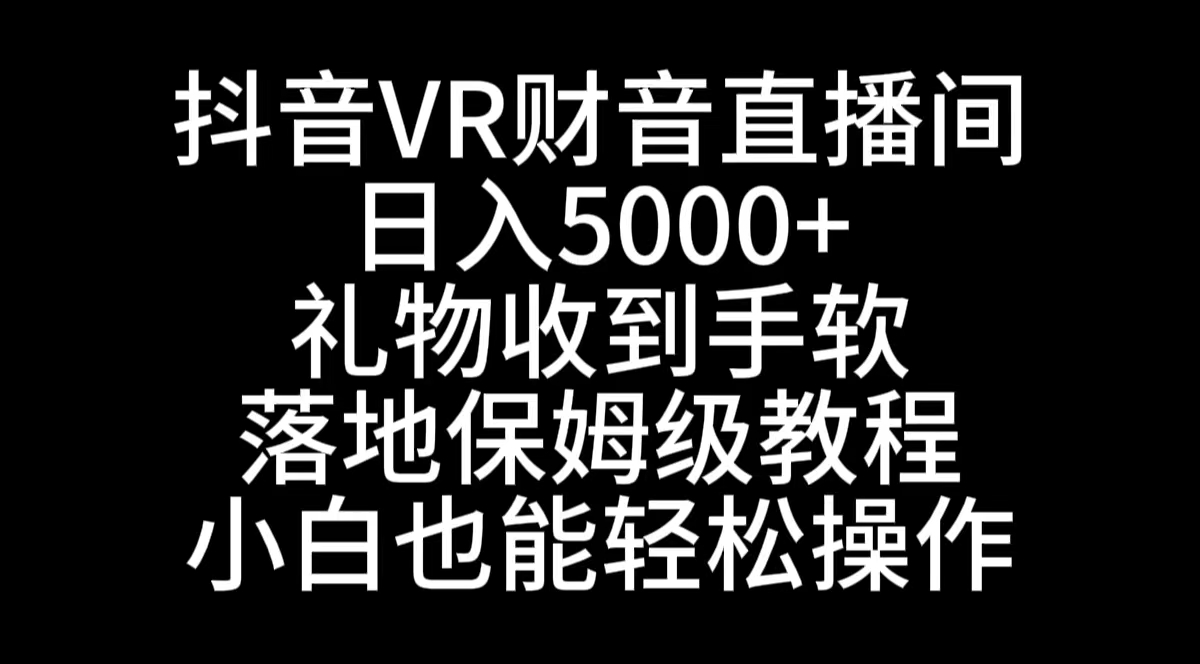 抖音VR财神直播间，日入5000+，礼物收到手软，落地式保姆级教程，小白也…-喃哩哩