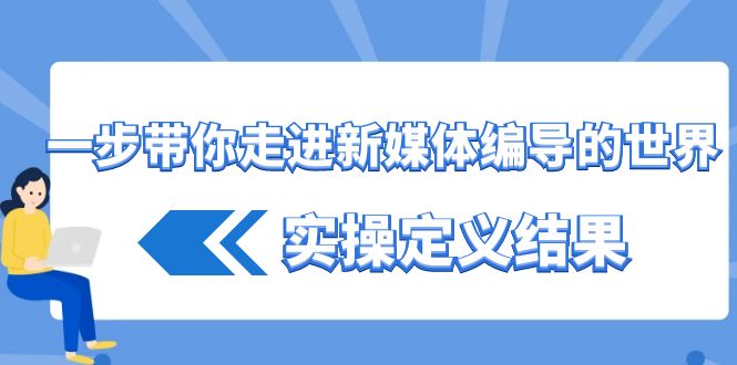 一步带你走进 新媒体编导的世界，实操定义结果（17节课）-喃哩哩