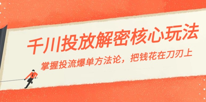 千川投流-解密核心玩法，掌握投流 爆单方法论，把钱花在刀刃上-喃哩哩