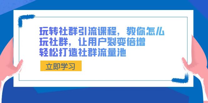玩转社群 引流课程，教你怎么玩社群，让用户裂变倍增，轻松打造社群流量池-喃哩哩