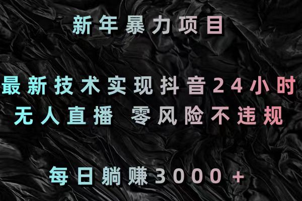 新年暴力项目，最新技术实现抖音24小时无人直播 零风险不违规 每日躺赚3000-喃哩哩