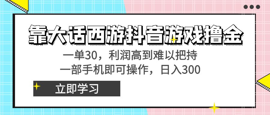 靠大话西游抖音游戏撸金，一单30，利润高到难以把持，一部手机即可操作…-喃哩哩