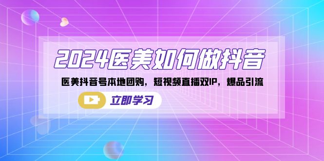 2024医美如何做抖音，医美抖音号本地团购，短视频直播双IP，爆品引流-喃哩哩