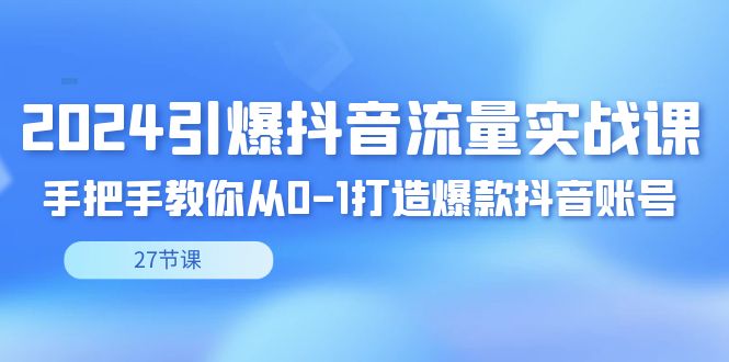 2024引爆·抖音流量实战课，手把手教你从0-1打造爆款抖音账号（27节-喃哩哩