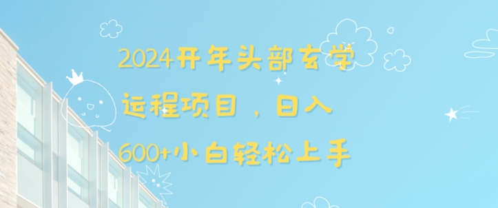 2024开年头部玄学运程项目，日入600+小白轻松上手【揭秘】-喃哩哩