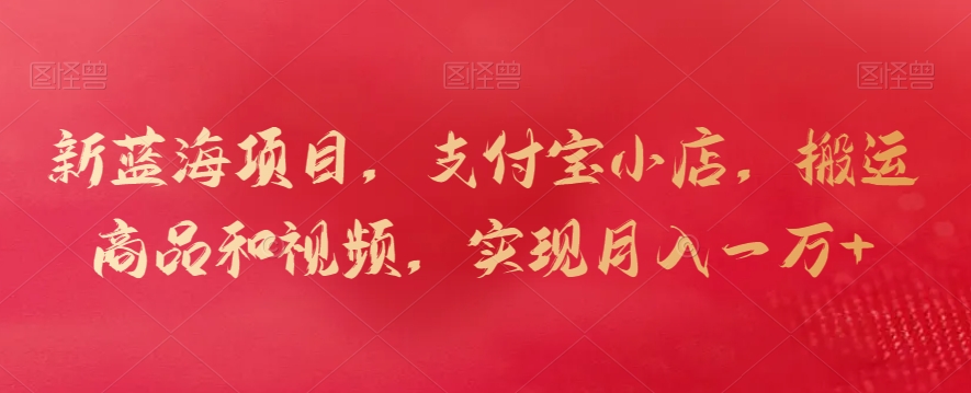 新蓝海项目，支付宝小店，搬运商品和视频，实现月入一万+-喃哩哩
