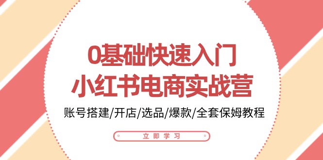 0基础快速入门小红书电商实战营：账号搭建/开店/选品/爆款/全套保姆教程-喃哩哩