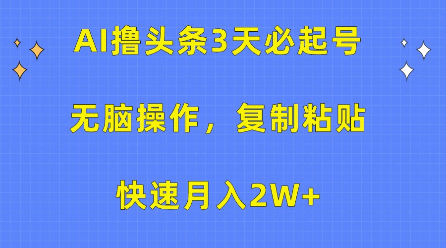 AI撸头条3天必起号，无脑操作3分钟1条，复制粘贴轻松月入2W+-喃哩哩