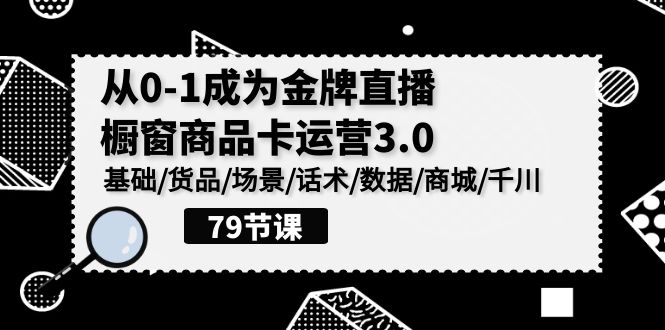 0-1成为金牌直播橱窗商品卡运营3.0，基础/货品/场景/话术/数据/商城/千川-喃哩哩