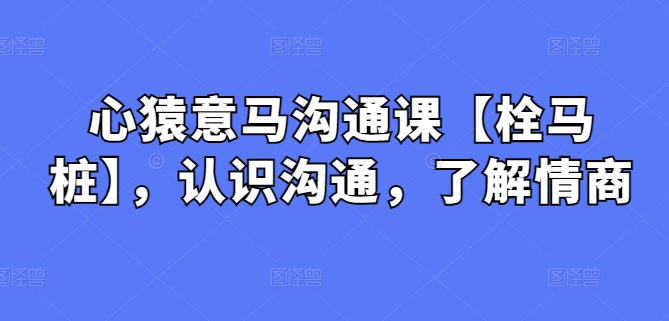 心猿意马沟通课【栓马桩】，认识沟通，了解情商-喃哩哩