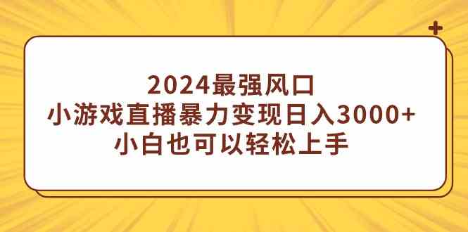 （9342期）2024最强风口，小游戏直播暴力变现日入3000+小白也可以轻松上手-喃哩哩
