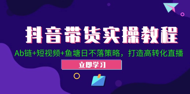 （12543期）抖音带货实操教程！Ab链+短视频+鱼塘日不落策略，打造高转化直播-喃哩哩