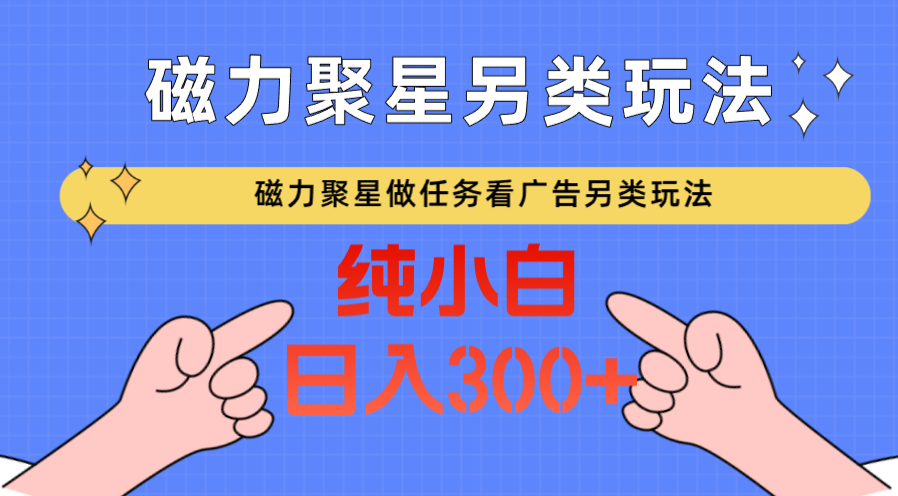 磁力聚星做任务看广告撸马扁，不靠流量另类玩法日入300+-喃哩哩