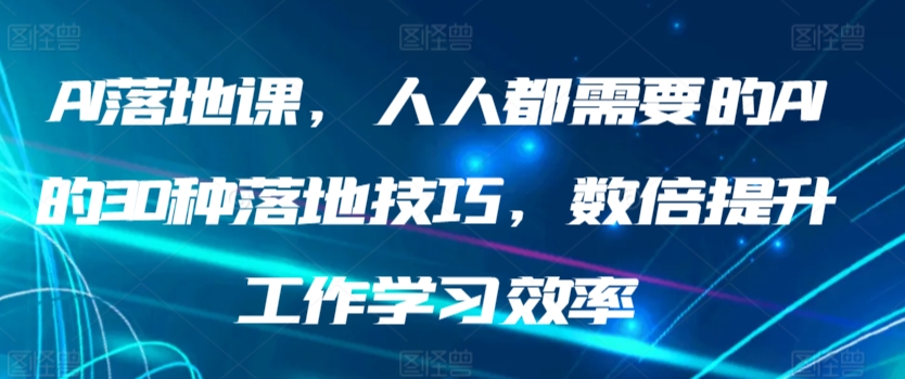 AI落地课，人人都需要的AI的30种落地技巧，数倍提升工作学习效率-喃哩哩
