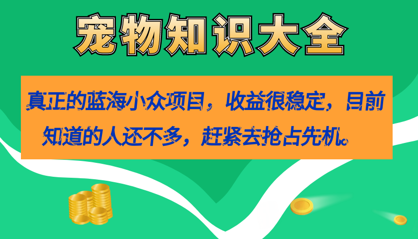 真正的蓝海小众项目，宠物知识大全，收益很稳定（教务+素材）-喃哩哩