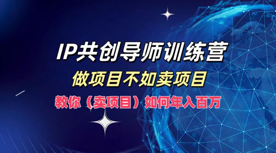 IP共创导师训练营，做项目不如卖项目，教你(卖项目)如何实现年入百万-喃哩哩