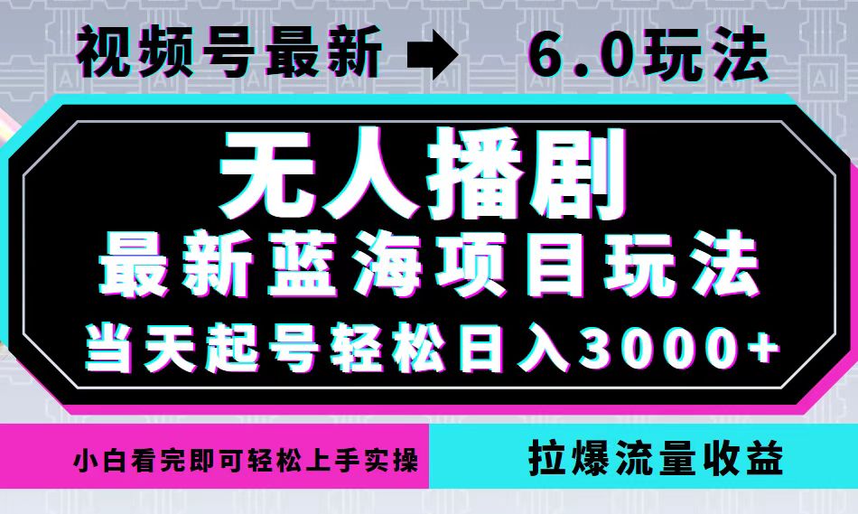 视频号最新6.0玩法，无人播剧，轻松日入3000+，最新蓝海项目，拉爆流量…-喃哩哩