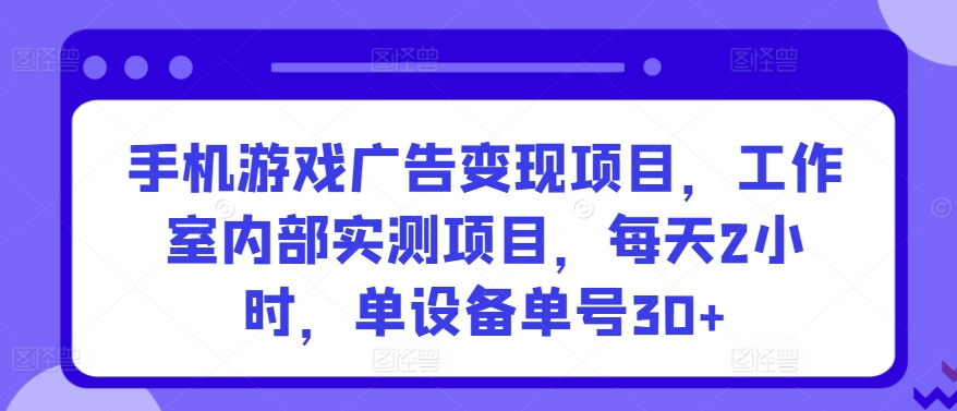 手机游戏广告变现项目，工作室内部实测项目，每天2小时，单设备单号30+-喃哩哩