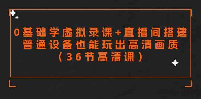 （9285期）零基础学虚拟录课+直播间搭建，普通设备也能玩出高清画质（36节高清课）-喃哩哩