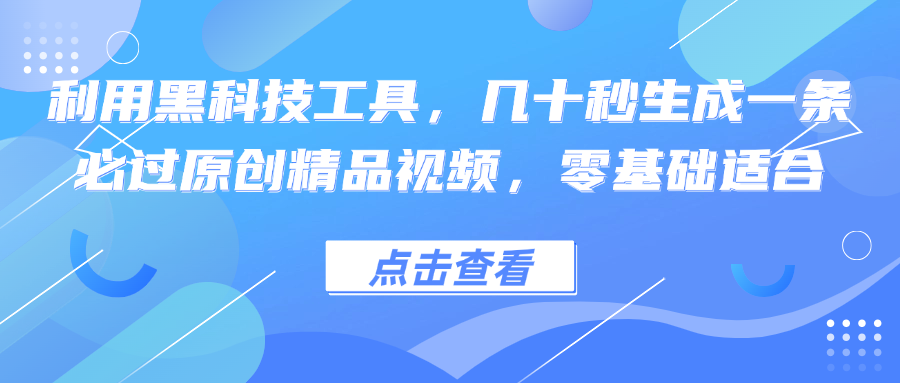 利用黑科技工具，几十秒生成一条必过原创精品视频，零基础适合-喃哩哩