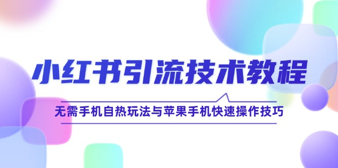 小红书引流技术教程：无需手机自热玩法与苹果手机快速操作技巧-喃哩哩