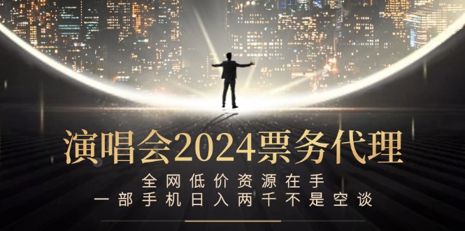 演唱会-票务代理，全网低价资源在手，一部手机日入两千不是空谈-喃哩哩
