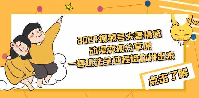 （9265期）2024视频号夫妻情感动漫变现分享课 一套玩法全过程给你讲出来（教程+素材）-喃哩哩