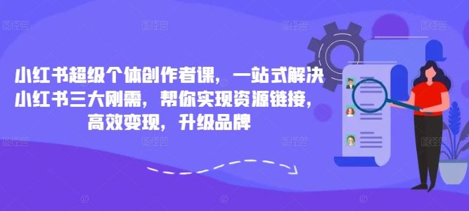 小红书超级个体创作者课，一站式解决小红书三大刚需，帮你实现资源链接，高效变现，升级品牌-喃哩哩