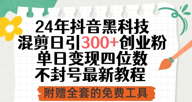 24年抖音黑科技混剪日引300+创业粉，单日变现四位数不封号最新教程-喃哩哩