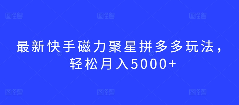最新快手磁力聚星拼多多玩法，轻松月入5000+-喃哩哩