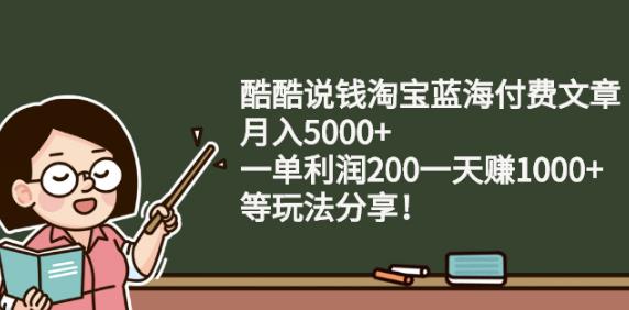 酷酷说钱淘宝蓝海付费文章:月入5000+一单利润200一天赚1000+(等玩法分享)￼-喃哩哩