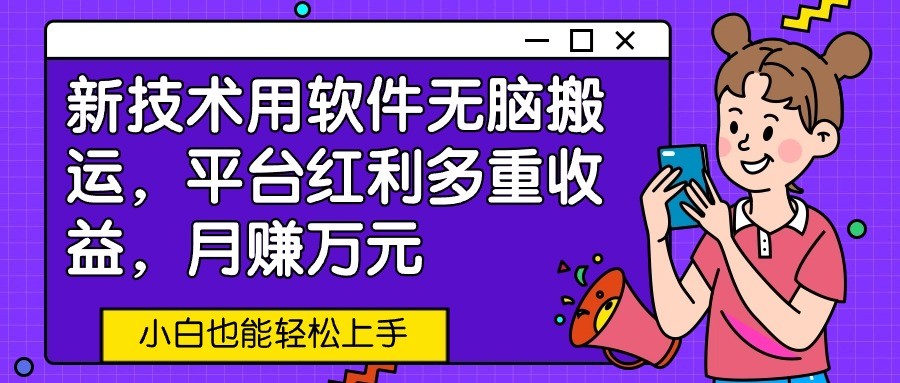 新技术用软件无脑搬运，平台红利多重收益，月赚万元，小白也能轻松上手-喃哩哩