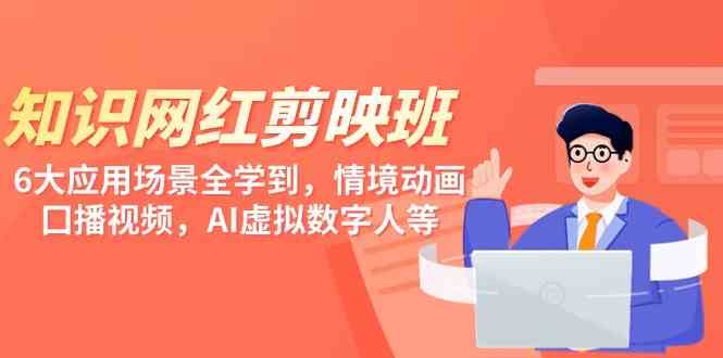 （9302期）知识 网红剪映班，6大应用 场景全学到，情境动画，囗播视频，AI虚拟数字人-喃哩哩