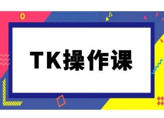 TK操作课，tiktok跨境电商教程(更新中)-喃哩哩