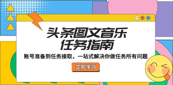 头条图文音乐任务指南：账号准备到任务接取，一站式解决你做任务所有问题-喃哩哩