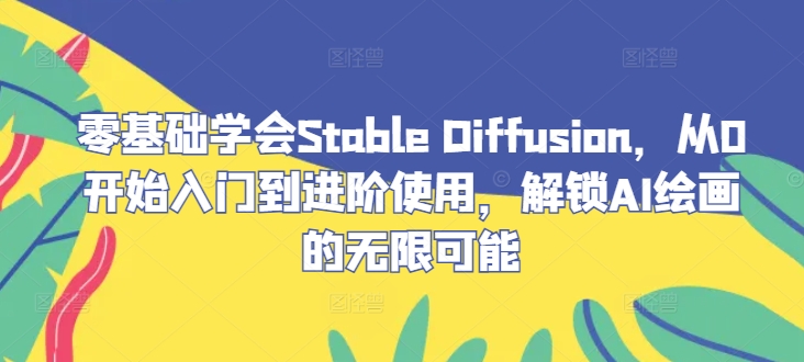 零基础学会Stable Diffusion，从0开始入门到进阶使用，解锁AI绘画的无限可能-喃哩哩