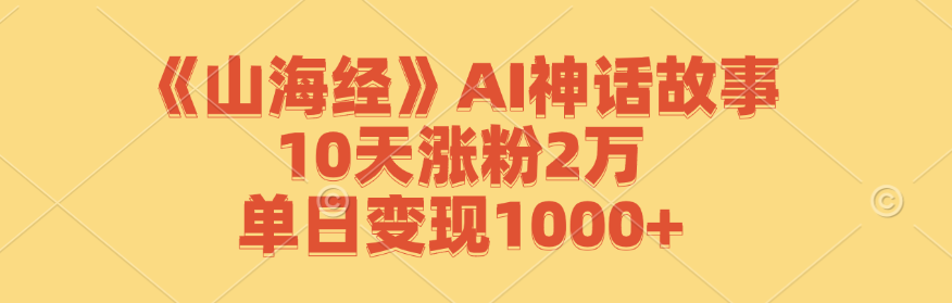 《山海经》AI神话故事，10天涨粉2万，单日变现1000+-喃哩哩