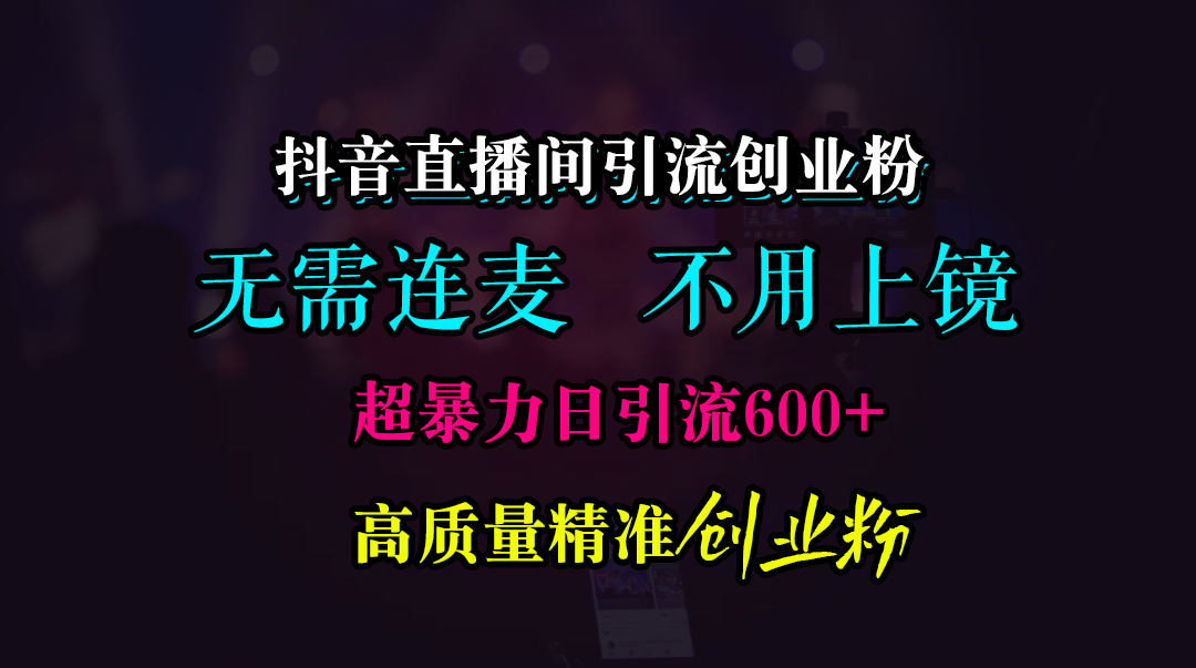 抖音直播间引流创业粉，无需连麦、无需上镜，超暴力日引流600+高质量精准创业粉-喃哩哩