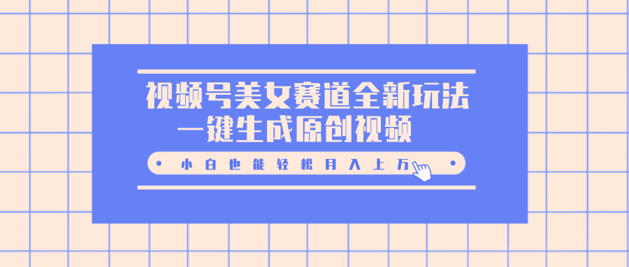 视频号美女赛道全新玩法，一键生成原创视频，小白也能轻松月入上万-喃哩哩