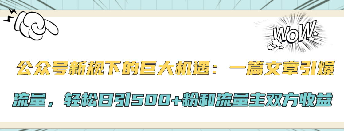 公众号新规下的巨大机遇：轻松日引500+粉和流量主双方收益，一篇文章引爆流量-喃哩哩